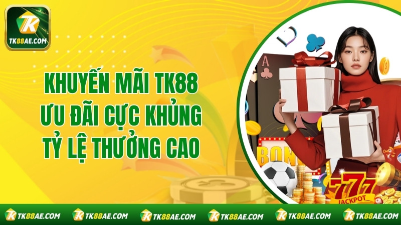 Khuyến mãi TK88 - Ưu Đãi Cực Khủng, Tỷ Lệ Thưởng Cao