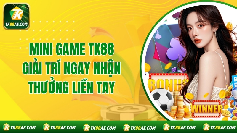 Mini Game TK88 - Giải Trí Ngay Nhận Thưởng Liền Tay