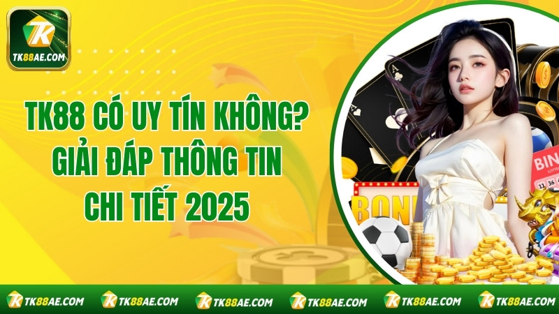 TK88 Có Uy Tín Không? Giải Đáp Thông Tin Chi Tiết 2025