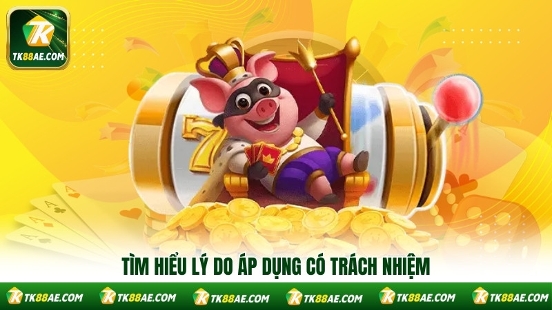 Tìm hiểu lý do áp dụng có trách nhiệm Tìm hiểu lý do áp dụng có trách nhiệm
