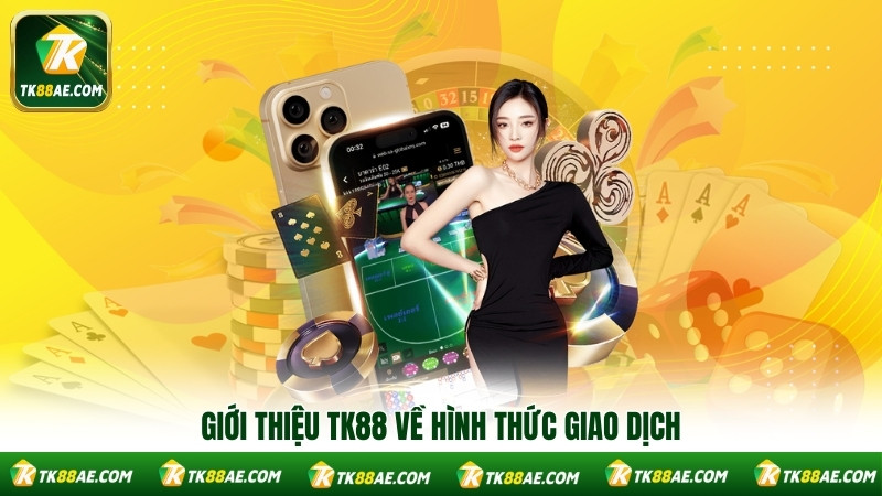 Giới thiệu TK88 về hình thức giao dịch Giới thiệu TK88 về hình thức giao dịch