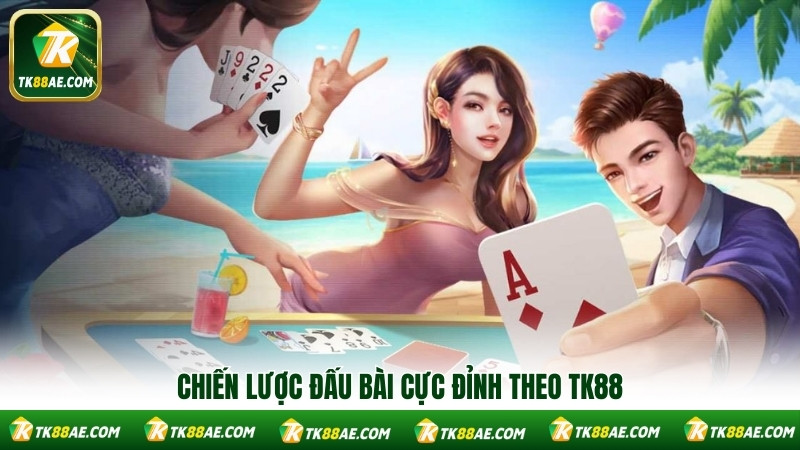 Chiến lược đấu bài cực đỉnh theo TK88 Chiến lược đấu bài cực đỉnh theo TK88