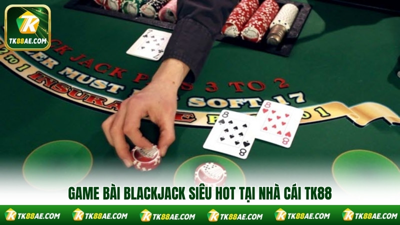 Game bài blackjack siêu hot tại nhà cái TK88 Game bài blackjack siêu hot tại nhà cái TK88
